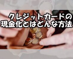 クレジットカードの現金化とはどんな方法？