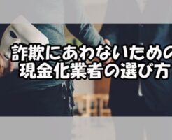 詐欺にあわないための現金化業者の選び方